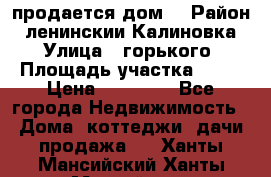продается дом  › Район ­ ленинскии Калиновка  › Улица ­ горького › Площадь участка ­ 42 › Цена ­ 20 000 - Все города Недвижимость » Дома, коттеджи, дачи продажа   . Ханты-Мансийский,Ханты-Мансийск г.